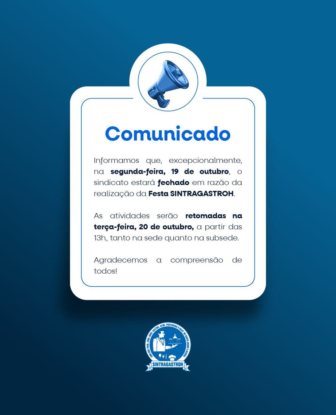 📢 COMUNICADO IMPORTANTEInformamos aos nossos associados e à categoria que, excepcionalmente, na segunda-feira, 19 de outubro, o SINTRAGASTROH estará fechado em razão da realização da nossa tradicional Festa SINTRAGASTROH, um momento especial de celebração e valorização dos trabalhadores!📅 Retorno das atividades: terça-feira, 20 de outubro, a partir das 13h, tanto na sede quanto na subsede.Agradecemos a compreensão de todos e desejamos uma excelente festa aos nossos associados!SINTRAGASTROH – União, Força, Trabalho e Respeito!